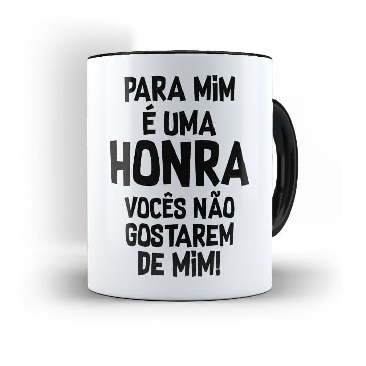 Caneca Para Mim é Uma Honra vocês não gostarem de mim