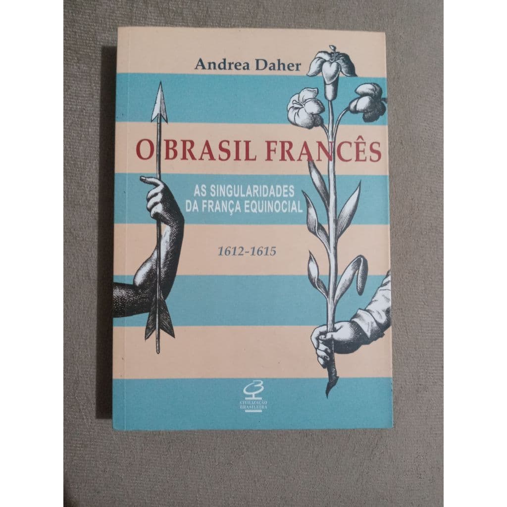 O Brasil Francês - As Singularidades da França Equinocial - 1612-1615, de Andrea Daher