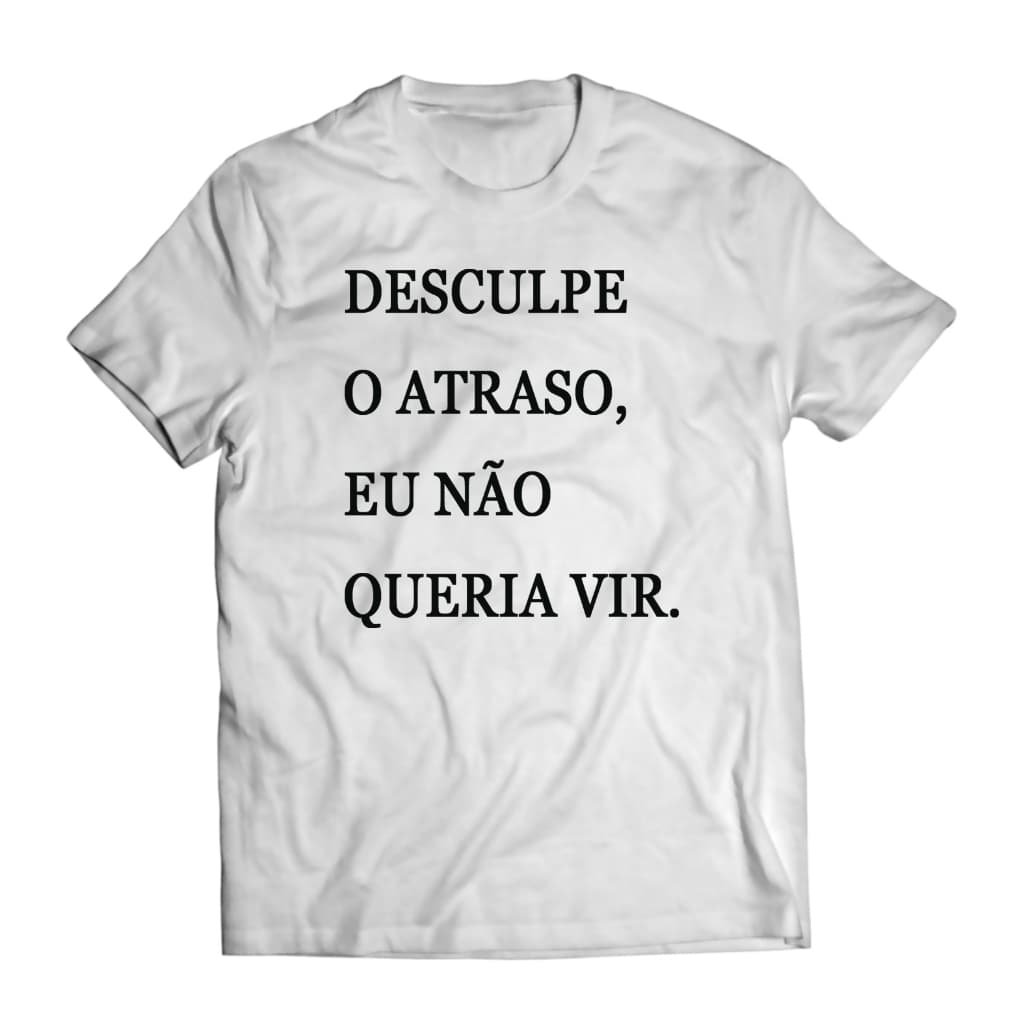 Camiseta Desculpe O Atraso, Eu Não Queria VIr Unissex