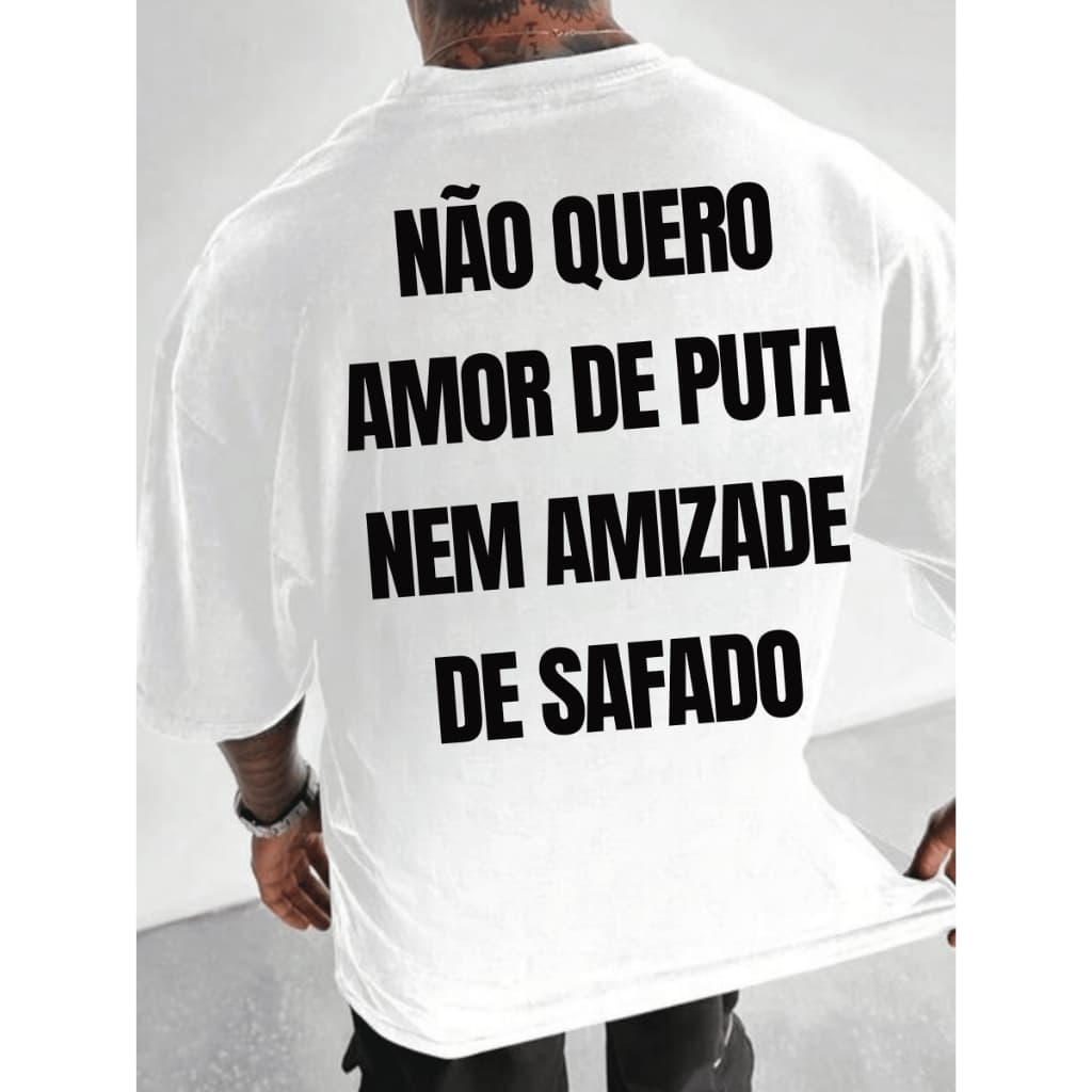 Camiseta Masculina Oversized (Nao Quero Amor De Puta Nem Amizade De Safado) 100% ALGODAO PREMIUM /Casual/