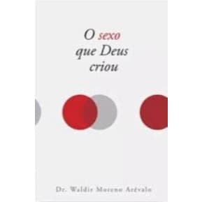 O Sexo que Deus criou: Sexualidade na visão cristã de DR Waldir Moreno Arévalo