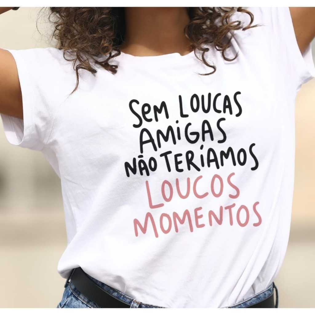CAMISETA SEM LOUCAS AMIGAS NÃO TERIAMOS LOUCOS MOMENTOS