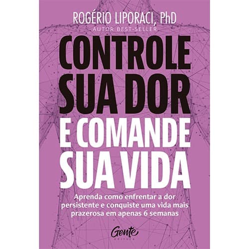 Controle Sua Dor e Comande Sua Vida - Rogério Liporaci PHD