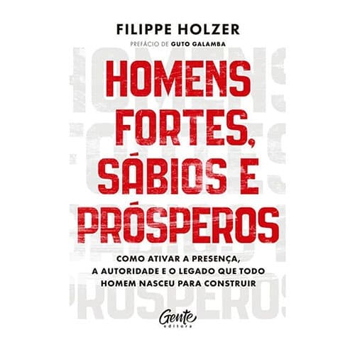 Homens fortes, sábios e prósperos - Filippe Holzer