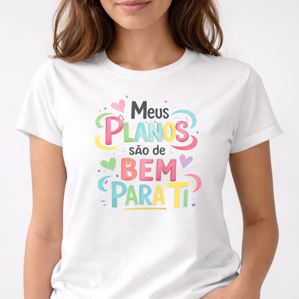 Camiseta Feminina Cristã - Meus Planos São de Bem Para Ti – Estampa Colorida Linda e Confortável