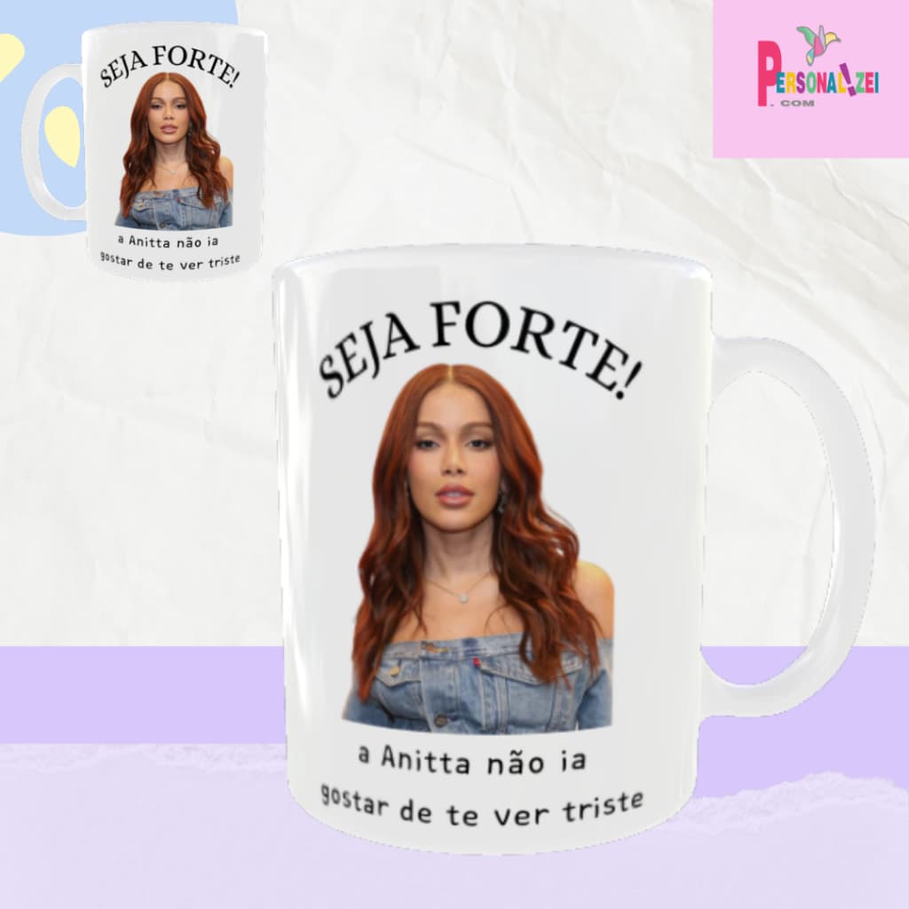Caneca Personalizada Seja Forte a Anitta Não Ia Querer Te Ver Triste Xícara Porcelana Anitta