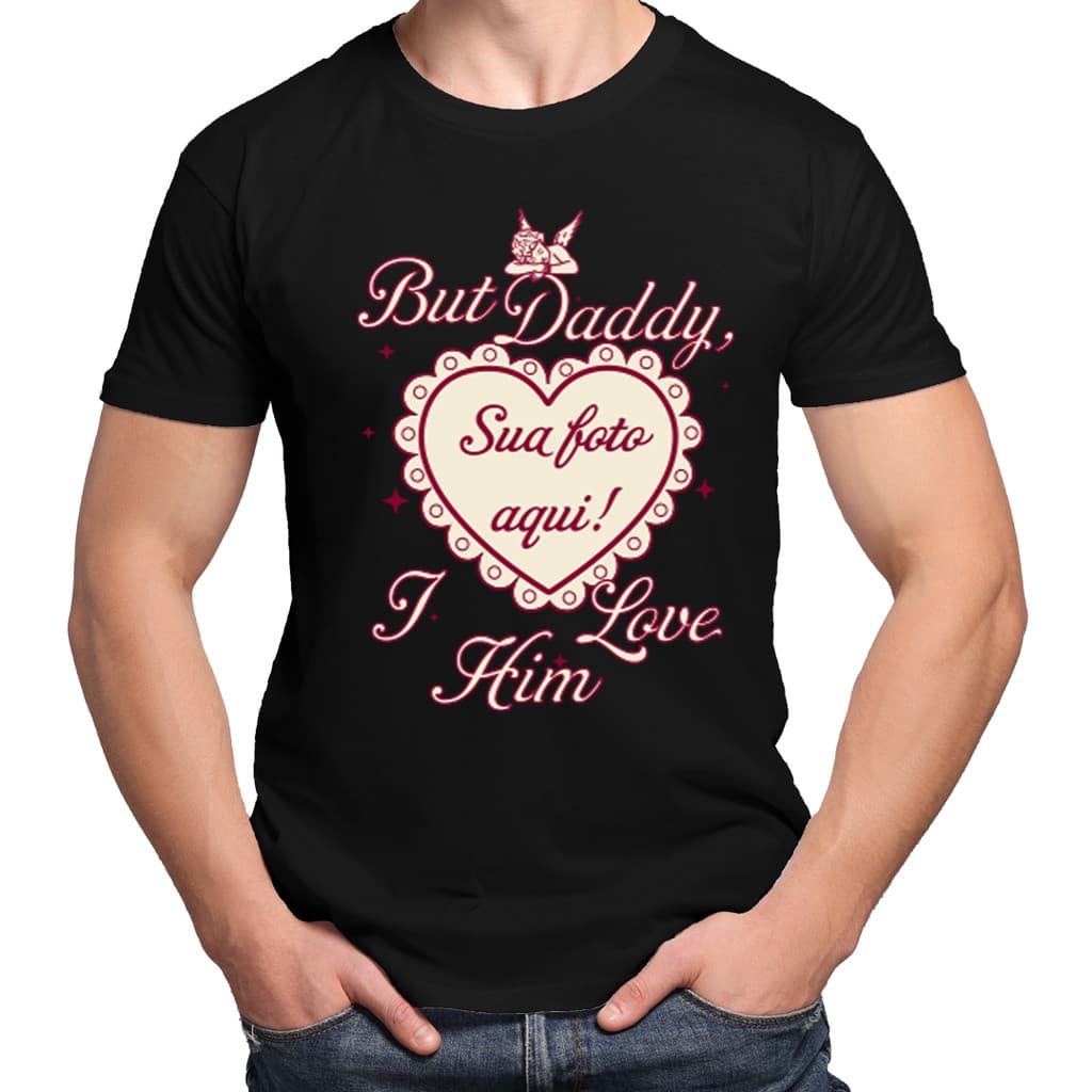 Camisa Camiseta 100% Algodão Masculina Feminina Com Foto namorado But Daddy I love Him Pai eu o amo!