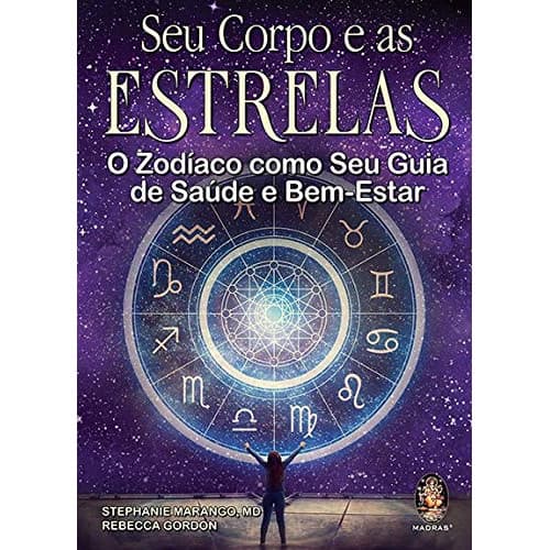 SEU CORPO E AS ESTRELAS - O ZODÍACO COMO SEU GUIA DE SAÚDE E BEM - ESTAR