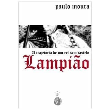 Lampiao - a trajetoria de um rei sem castelo autor Paulo Moura