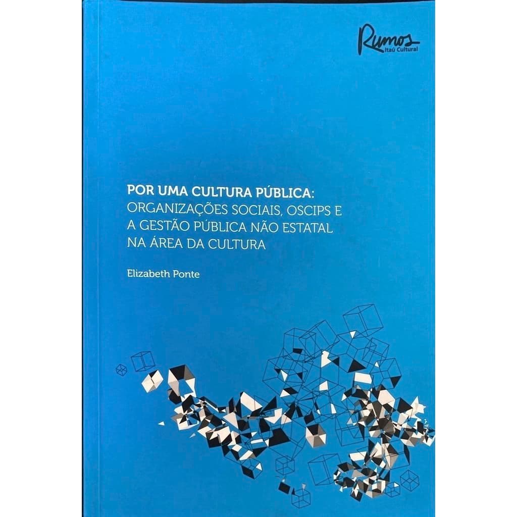 Por uma cultura pública: Organizações sociais, OSCIPS e a gestão publica não estatal na área da cultura - abeth Ponte (A