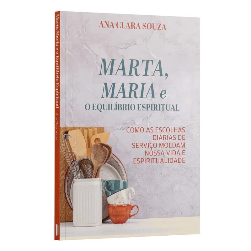 Livro Marta, Maria e o Equilíbrio Espiritual Como as escolhas diárias de Serviço Moldam nossa Vida