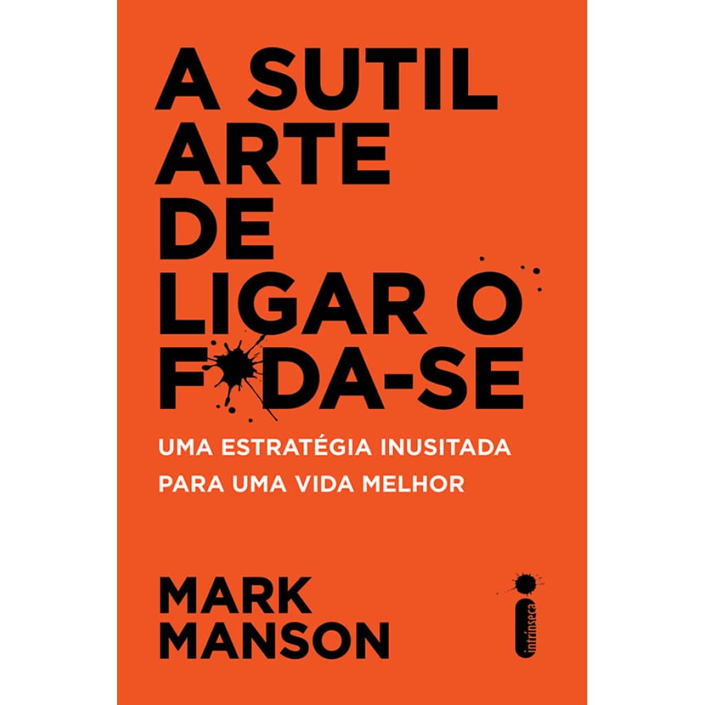 A SUTIL ARTE DE LIGAR O F*DA SE UMA ESTRATÉGIA INUSITADA PARA UMA VIDA MELHOR