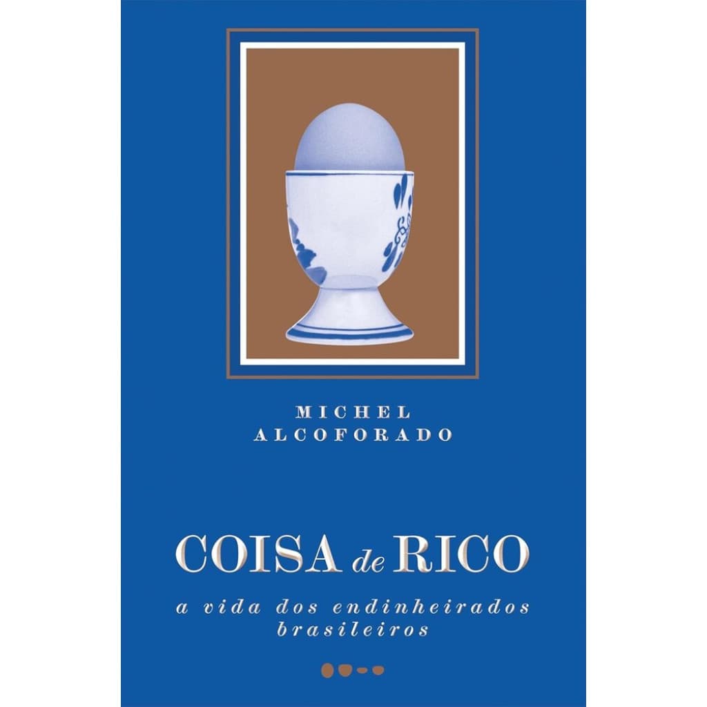 Coisa de Rico: A vida dos Endinheirados Brasileiros - ALCOFORADO, MICHEL