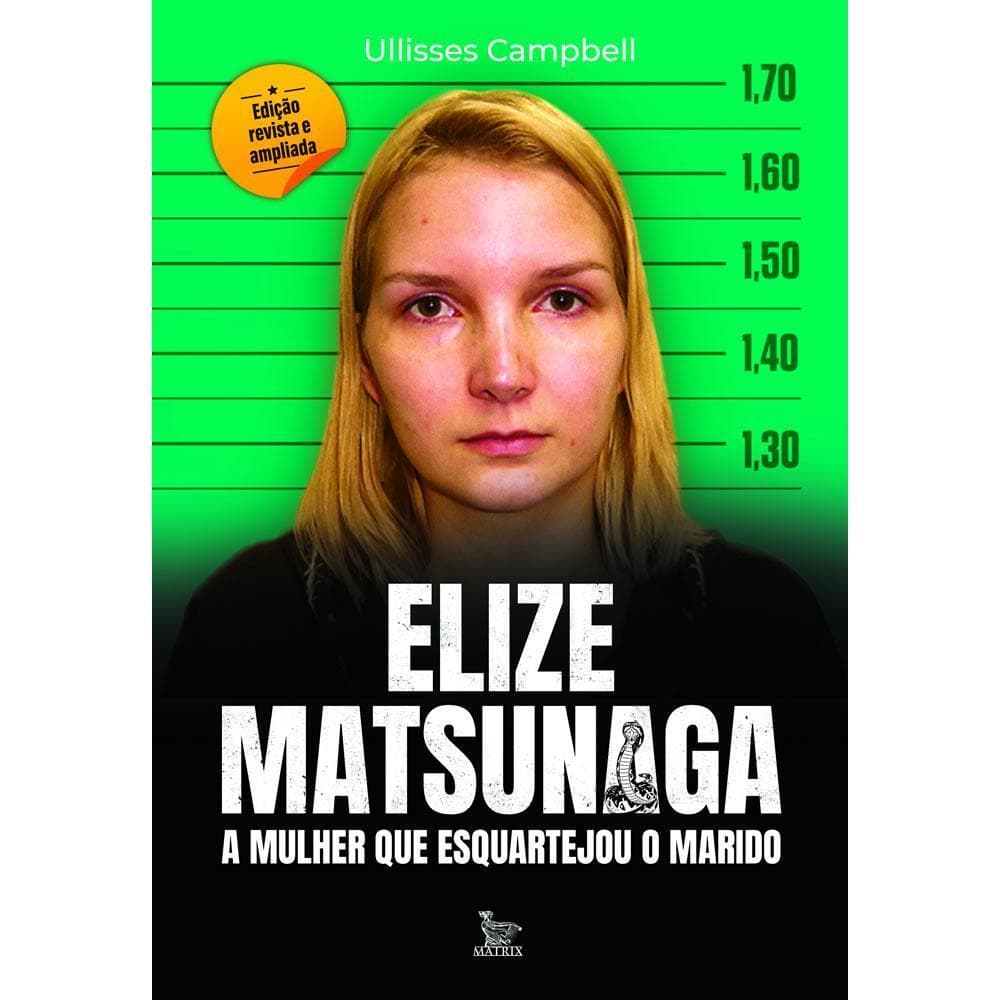 ELIZE MATSUNAGA - EDIÇÃO REVISTA E AMPLIADA: A MULHER QUE ESQUARTEJOU O MARIDO - CAMPBELL, ULLISSES