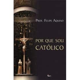 Por que sou católico? autor Prof. Felipe Aquino