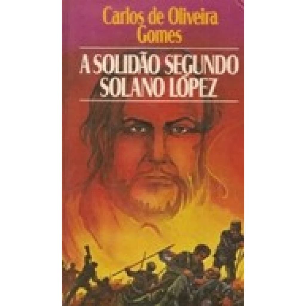 A solidão segundo Solano López autor Carlos de Oliveira Gomes