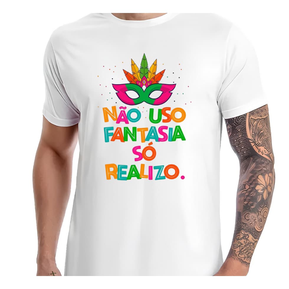 Camiseta Carnaval - Não uso fantasia, só realizo