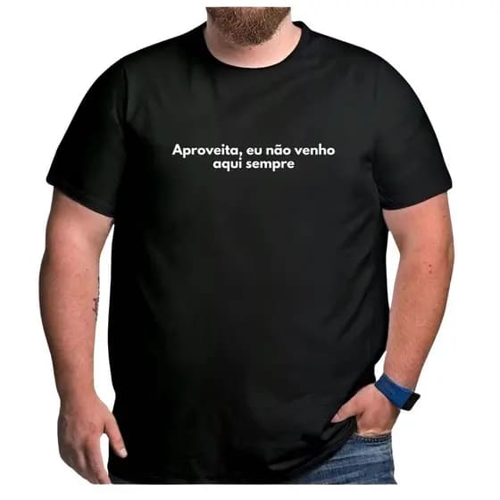Camiseta Plus Size Frase Aproveita Eu Não Venho Aqui Sempre