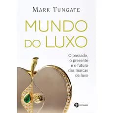 MUNDO DO LUXO - O PASSADO, O PRESENTE E O FUTURO DAS MARCAS DE LUXO - MARK TUNGATE - SEOMAN
