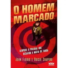 O HOMEM MARCADO - SERPICO - O POLICIAL QUE DESAFIOU A MÁFIA DE FARDA - JOHN FLORIO & OUISIE SHAPIRO - FARO EDITORIAL