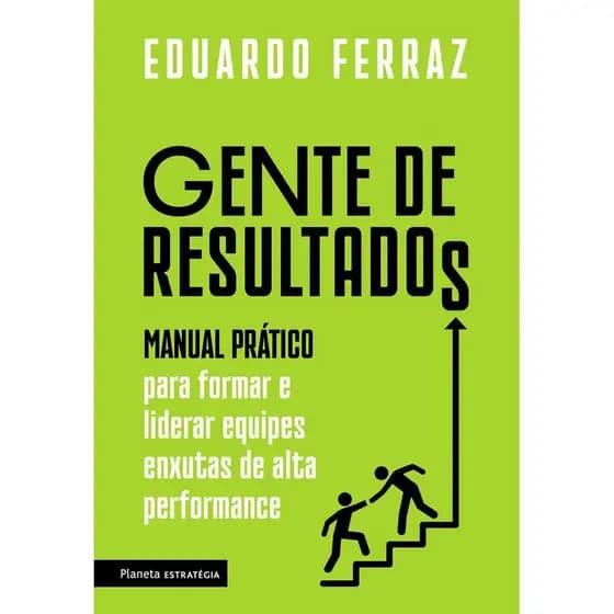 GENTE DE RESULTADOS: MANUAL PRÁTICO PARA FORMAR E LIDERAR EQUIPES ENXUTAS DE ALTA PERFORMANCE