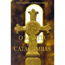 O Mártir das Catacumbas: um Conto da Roma Antiga