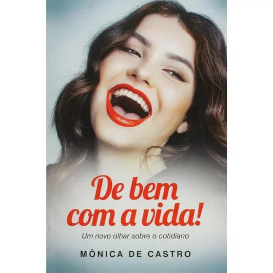 De Bem com a Vida! Um Novo Olhar Sobre o Cotidiano - Mônica de Castro