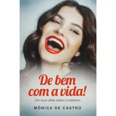 De Bem com a Vida! Um Novo Olhar Sobre o Cotidiano - Mônica de Castro