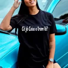 Camiseta Cê Já Coiso O Trem Lá T-Shirt 100% Algodão Manga Curta