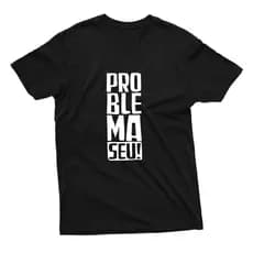Camiseta Unissex Estampa Frase Problema Seu 100% Algodão Várias Cores Lançamento