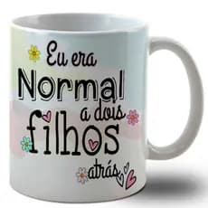 Caneca De Mãe Eu Era Normal a Dois Filhos Atrás - Presente Dia Das Mães