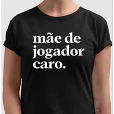 Camiseta Premium Camisa Mãe de Jogador Caro Feminina 100% Algodão Plus Size ENTREGA RÁPIDA