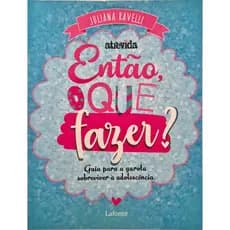 Livro: Então, o que Fazer? Guia para a Garota Sobreviver à Adolescência - Comportamento, Crescimento, Saúde