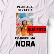 Camisa Personalizada com foto e frase EU PEDI PRA SER FELIZ E GANHEI UM GENRO NORA