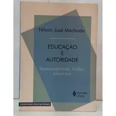EDUCAÇÃO E AUTORIDADE - RESPONSABILIDADE, LIMITES, TOLERÂNCIA / FRONTEIRAS EDUCACIONAIS autor NÍLSON JOSÉ MACHADO
