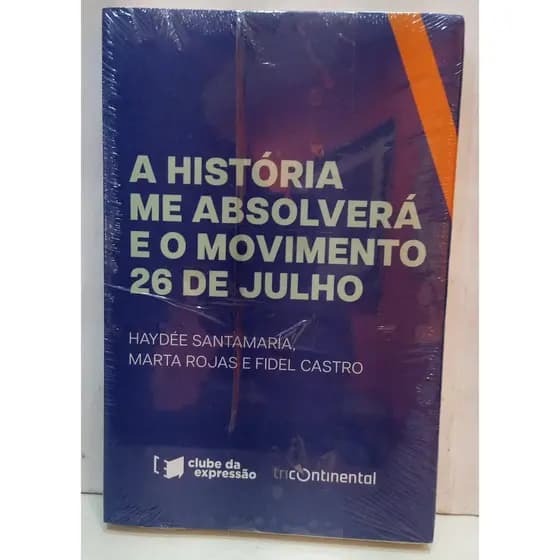 A Hstória Me Absolverá e o Movimento 26 de julho autor HAYDEE SANTAMARIA / MARTA ROJAS / FIDEL CASTRO