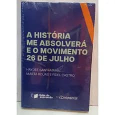 A Hstória Me Absolverá e o Movimento 26 de julho autor HAYDEE SANTAMARIA / MARTA ROJAS / FIDEL CASTRO