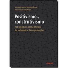 Positivismo e Construtivismo: Nas Teorias do Conhecimento, da Sociedade e das Organizações