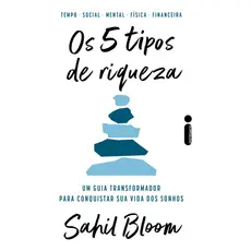 Os 5 tipos de riqueza: Um guia transformador para conquistar sua vida dos sonhos, Sahil Bloom