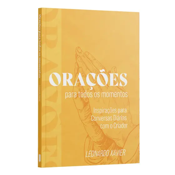Orações Para Todos os Momentos - Inspirações para Conversas Diárias com o Criador - Leonardo Xavier