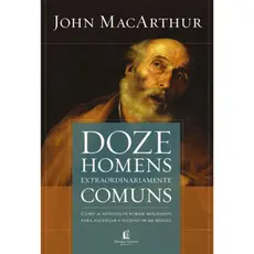 Doze Homens Extraordinariamente Comuns | John MacArthur