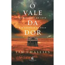 O vale da dor | As estações do luto e o consolo de Deus | Tim Challies