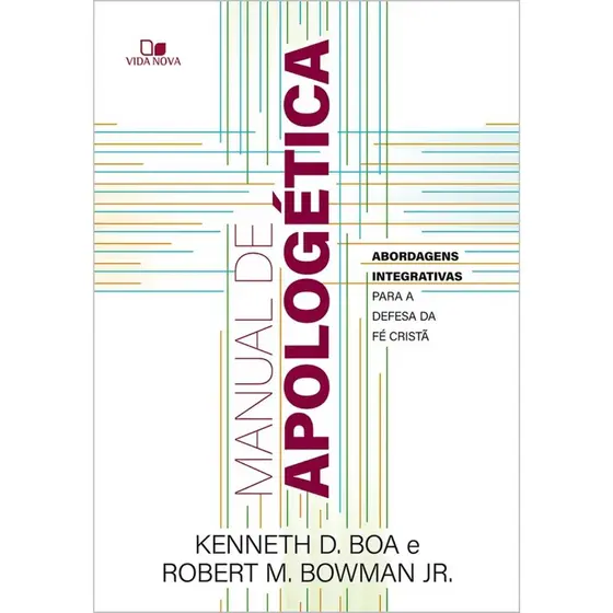 Manual de apologética | Abordagens integrativas para a defesa da fé cristã | Kenneth D. Boa | Robert M. Bowman Jr.
