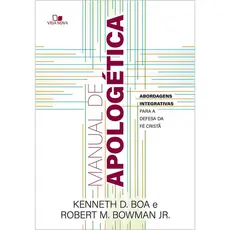 Manual de apologética | Abordagens integrativas para a defesa da fé cristã | Kenneth D. Boa | Robert M. Bowman Jr.