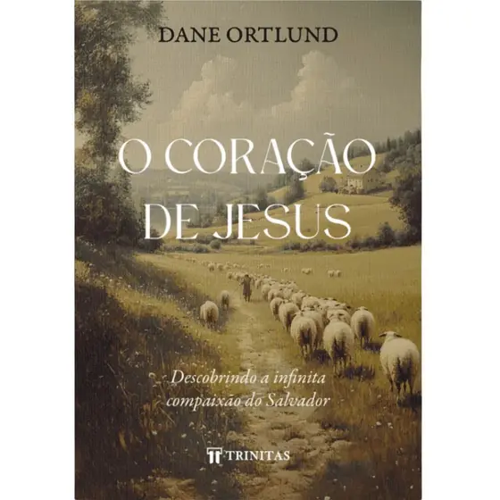 O Coração de Jesus | Capa Dura | Descobrindo a Infinita Compaixão do Salvador | Dane Ortlund