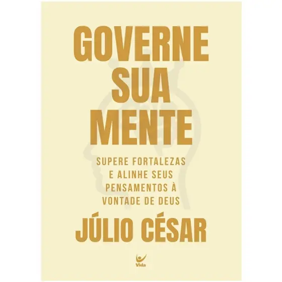 Governe a sua mente | Supere fortalezas e alinhe seus pensamentos À vontade de Deus | Júlio César