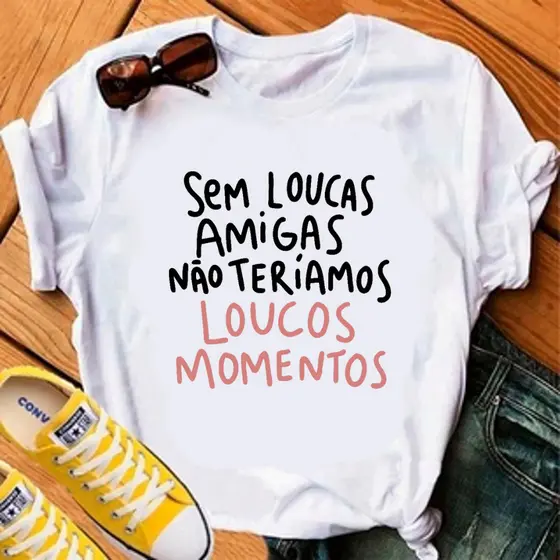 CAMISETA SEM LOUCAS AMIGAS NÃO TERIAMOS LOUCOS MOMENTOS - 100% POLIESTER