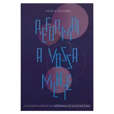 Reformai A Vossa Mente | A Filosofia Cristã De Herman Dooyeweerd