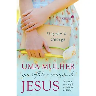 Uma mulher que reflete o coração de Jesus - Elizabeth George