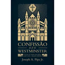 Confissão de Fé de Westminster | Joseph A. Pipa Jr